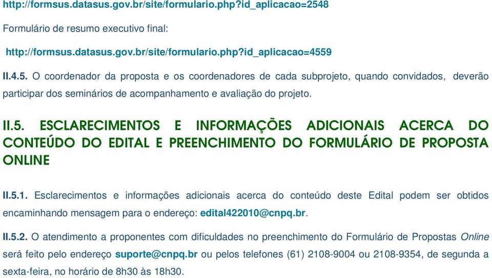 9 II.4.5. O coordenador da proposta e os coordenadores de cada subprojeto, quando convidados, deverão participar dos seminários de acompanhamento e avaliação do projeto. II.5. ESCLARECIMENTOS E INFORMAÇÕES ADICIONAIS ACERCA DO CONTEÚDO DO EDITAL E PREENCHIMENTO DO FORMULÁRIO DE PROPOSTA ONLINE II.