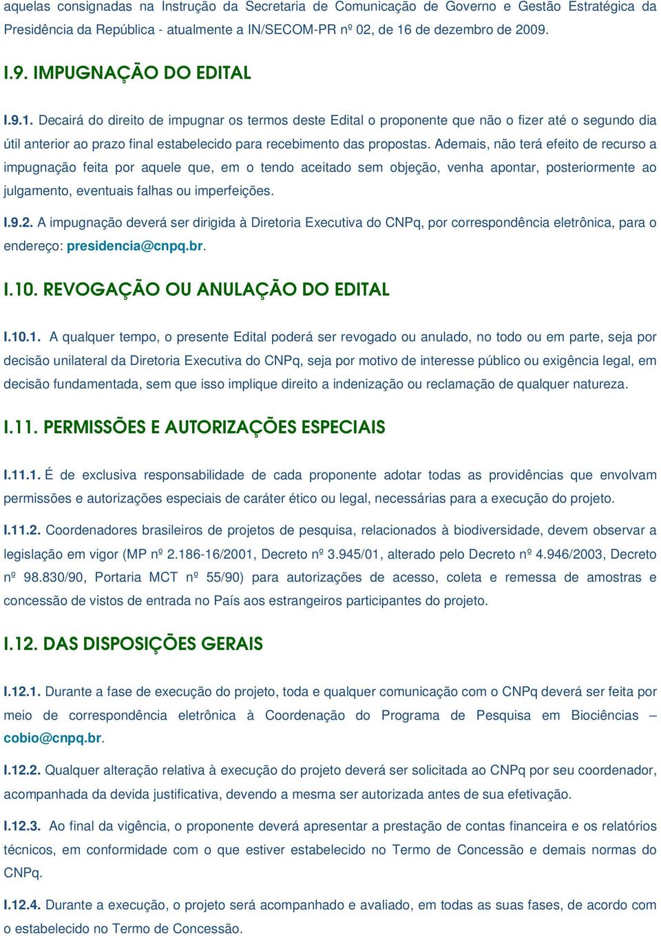 Decairá do direito de impugnar os termos deste Edital o proponente que não o fizer até o segundo dia útil anterior ao prazo final estabelecido para recebimento das propostas.