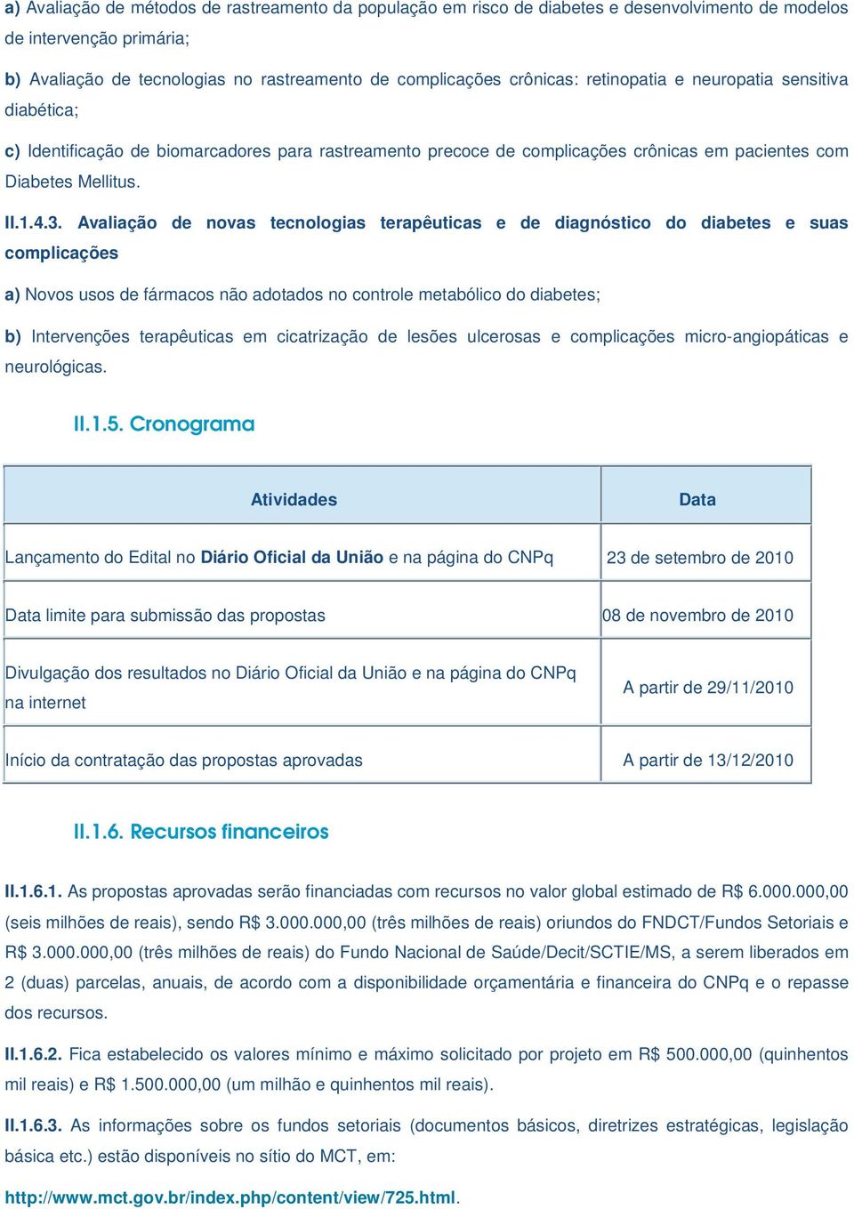 Avaliação de novas tecnologias terapêuticas e de diagnóstico do diabetes e suas complicações a) Novos usos de fármacos não adotados no controle metabólico do diabetes; b) Intervenções terapêuticas em