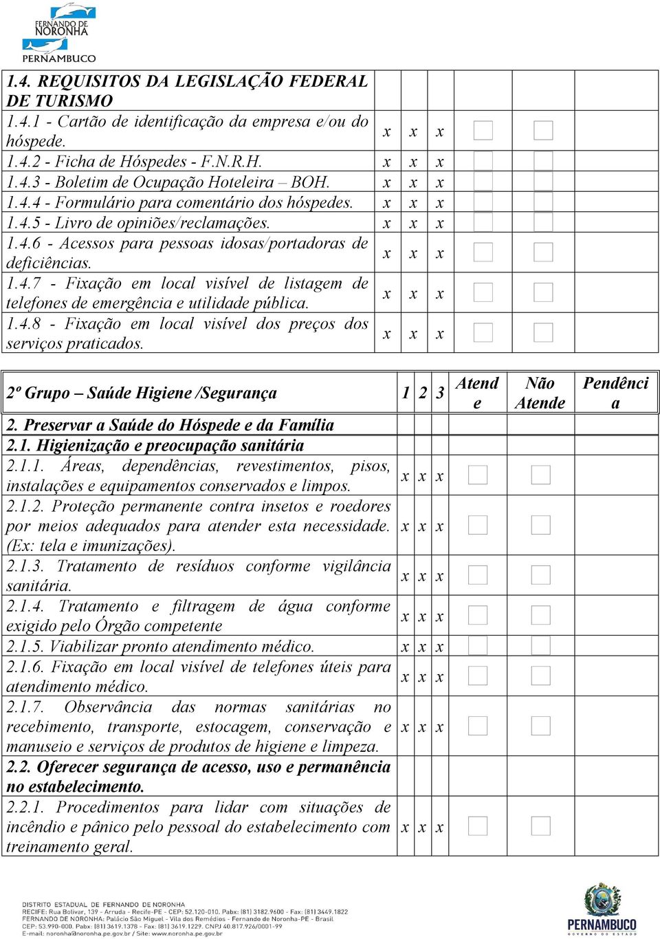 2º Grupo Súd Higin /Sgurnç 1 2 3 Atnd 2. Prsrvr Súd do Hóspd d Fmíli 2.1. Higinizção procupção snitári 2.1.1. Árs, dpndêncis, rvstimntos, pisos, instlçõs quipmntos consrvdos limpos. 2.1.2. Protção prmnnt contr instos rodors por mios dqudos pr tndr st ncssidd.