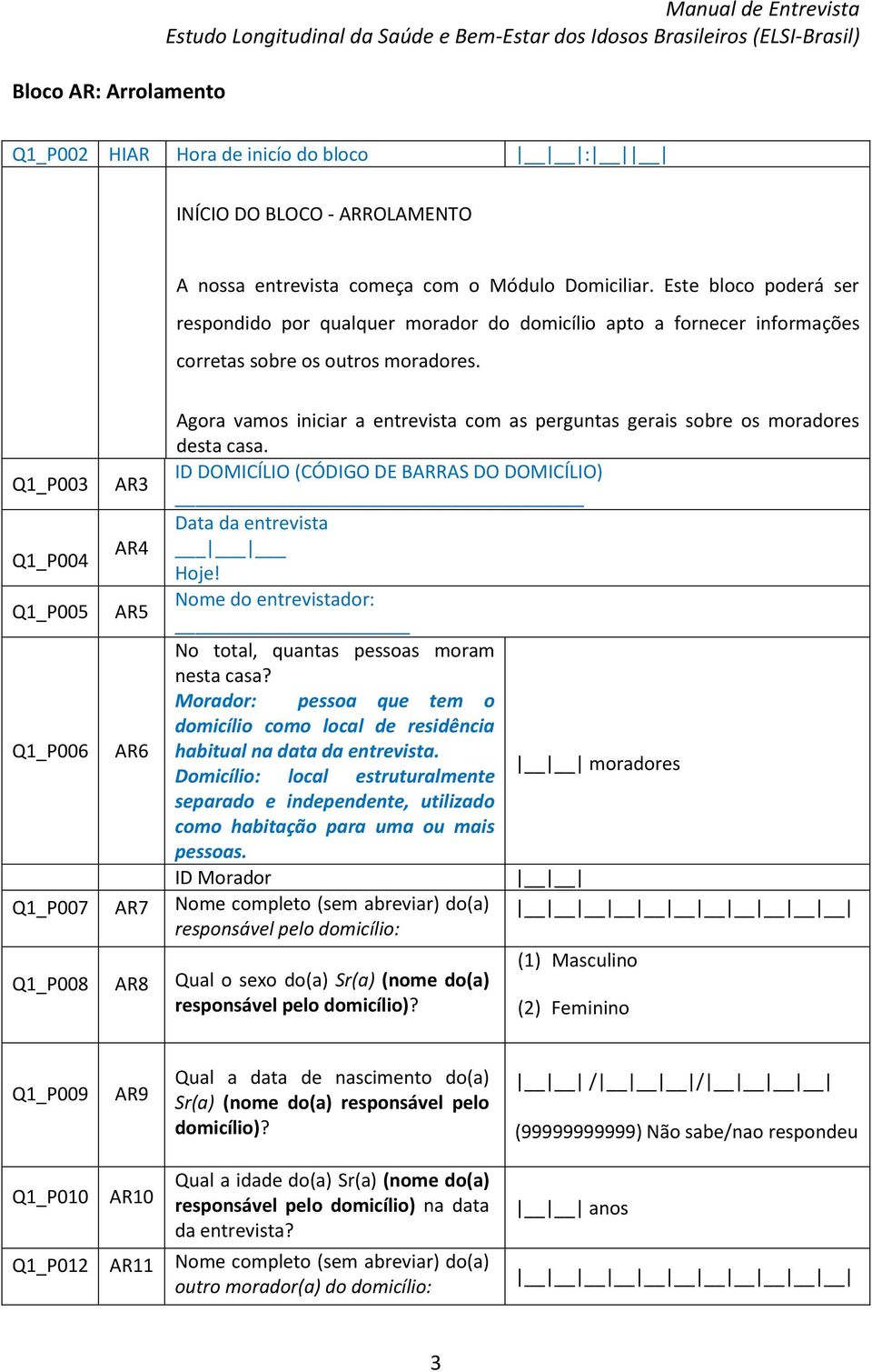 Agora vamos iniciar a entrevista com as perguntas gerais sobre os moradores desta casa. Q1_P003 AR3 ID DOMICÍLIO (CÓDIGO DE BARRAS DO DOMICÍLIO) Data da entrevista Q1_P004 AR4 Hoje!