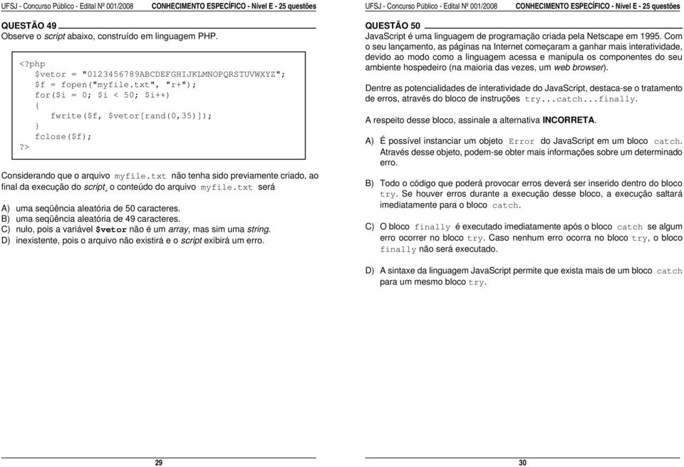 um web browser). <?php $vetor = "0123456789ABCDEFGHIJKLMNOPQRSTUVWXYZ"; $f = fopen("myfile.txt", "r+"); for($i = 0; $i < 50; $i++) { fwrite($f, $vetor[rand(0,35)]); } fclose($f);?