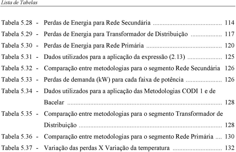 32 - Comparação entre metodologias para o segmento Rede Secundária 126 Tabela 5.33 - Perdas de demanda (kw) para cada faixa de potência... 126 Tabela 5.34 - Dados utilizados para a aplicação das Metodologias CODI 1 e de Bacelar.