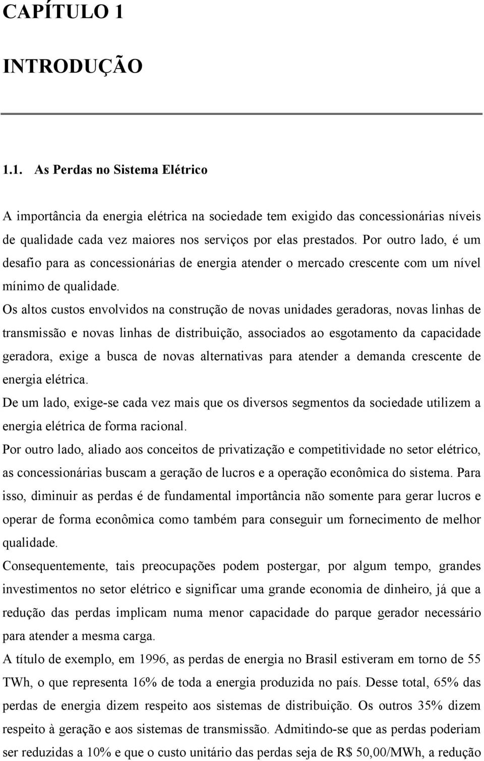 Os altos custos envolvidos na construção de novas unidades geradoras, novas linhas de transmissão e novas linhas de distribuição, associados ao esgotamento da capacidade geradora, exige a busca de