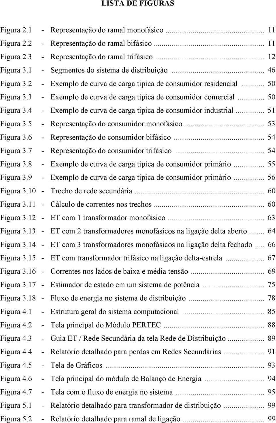 .. 50 Figura 3.4 - Exemplo de curva de carga típica de consumidor industrial... 51 Figura 3.5 - Representação do consumidor monofásico... 53 Figura 3.6 - Representação do consumidor bifásico.