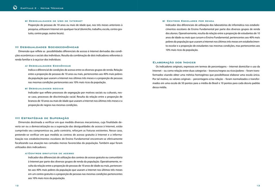 II) Desigualdades Socioeconômicas Dimensão que reflete as possibilidades diferenciais de acesso à Internet derivadas das condições econômicas e sociais dos indivíduos.