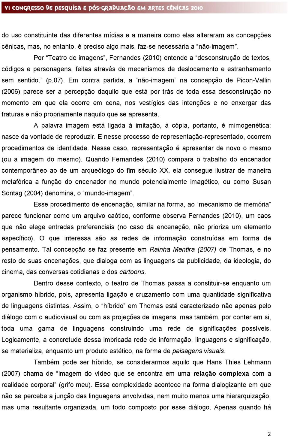 Em contra partida, a não-imagem na concepção de Picon-Vallin (2006) parece ser a percepção daquilo que está por trás de toda essa desconstrução no momento em que ela ocorre em cena, nos vestígios das