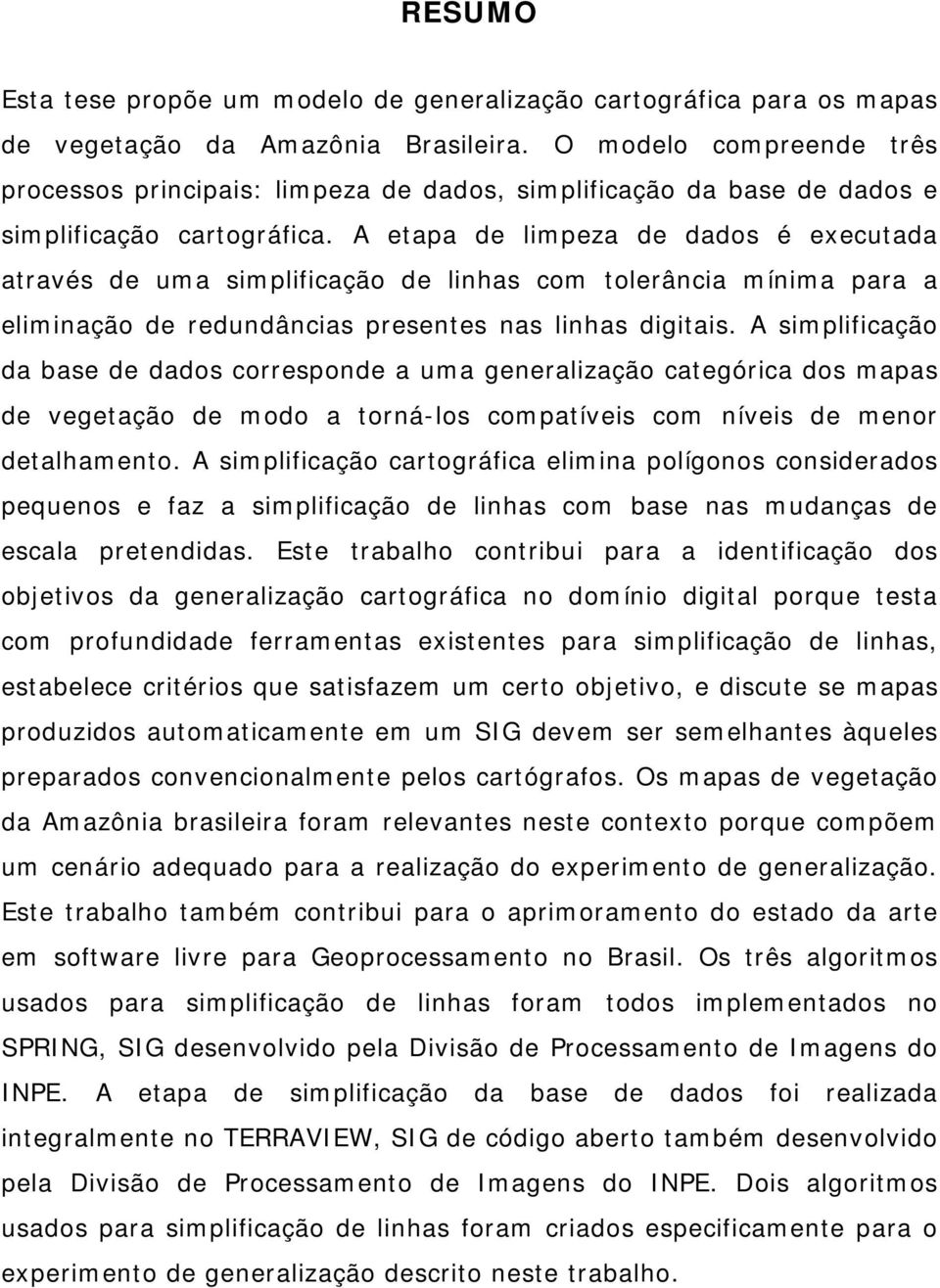 A etapa de limpeza de dados é executada através de uma simplificação de linhas com tolerância mínima para a eliminação de redundâncias presentes nas linhas digitais.