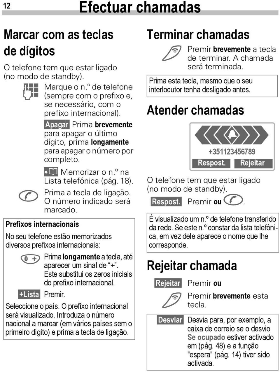 ? Memorizar o n.º na Lista telefónica (pág. 18). Prima a tecla de ligação. A O número indicado será marcado.