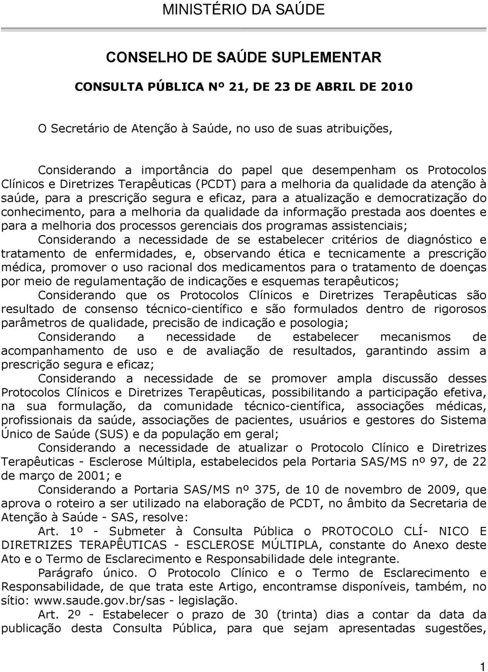 conhecimento, para a melhoria da qualidade da informação prestada aos doentes e para a melhoria dos processos gerenciais dos programas assistenciais; Considerando a necessidade de se estabelecer