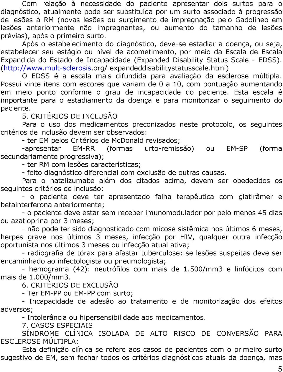 Após o estabelecimento do diagnóstico, deve-se estadiar a doença, ou seja, estabelecer seu estágio ou nível de acometimento, por meio da Escala de Escala Expandida do Estado de Incapacidade (Expanded