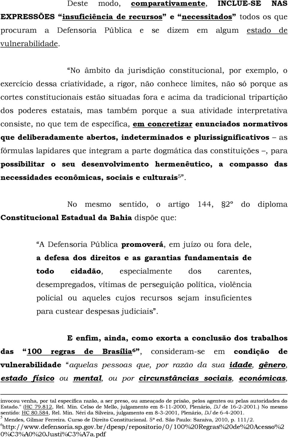 tripartição dos poderes estatais, mas também porque a sua atividade interpretativa consiste, no que tem de específica, em concretizar enunciados normativos que deliberadamente abertos, indeterminados