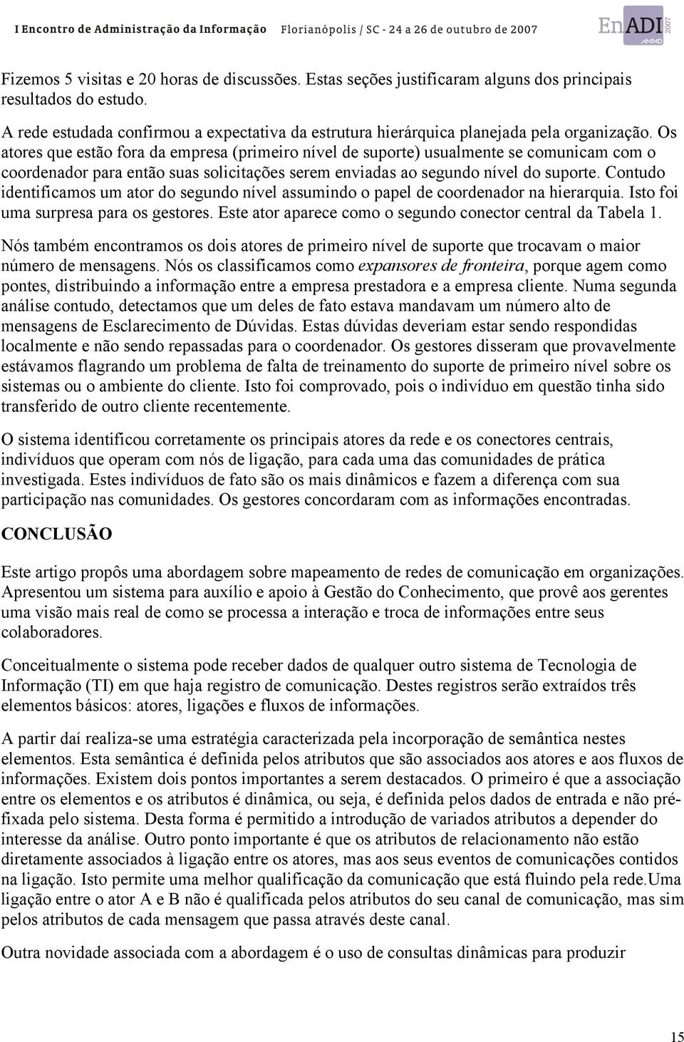 Os atores que estão fora da empresa (primeiro nível de suporte) usualmente se comunicam com o coordenador para então suas solicitações serem enviadas ao segundo nível do suporte.