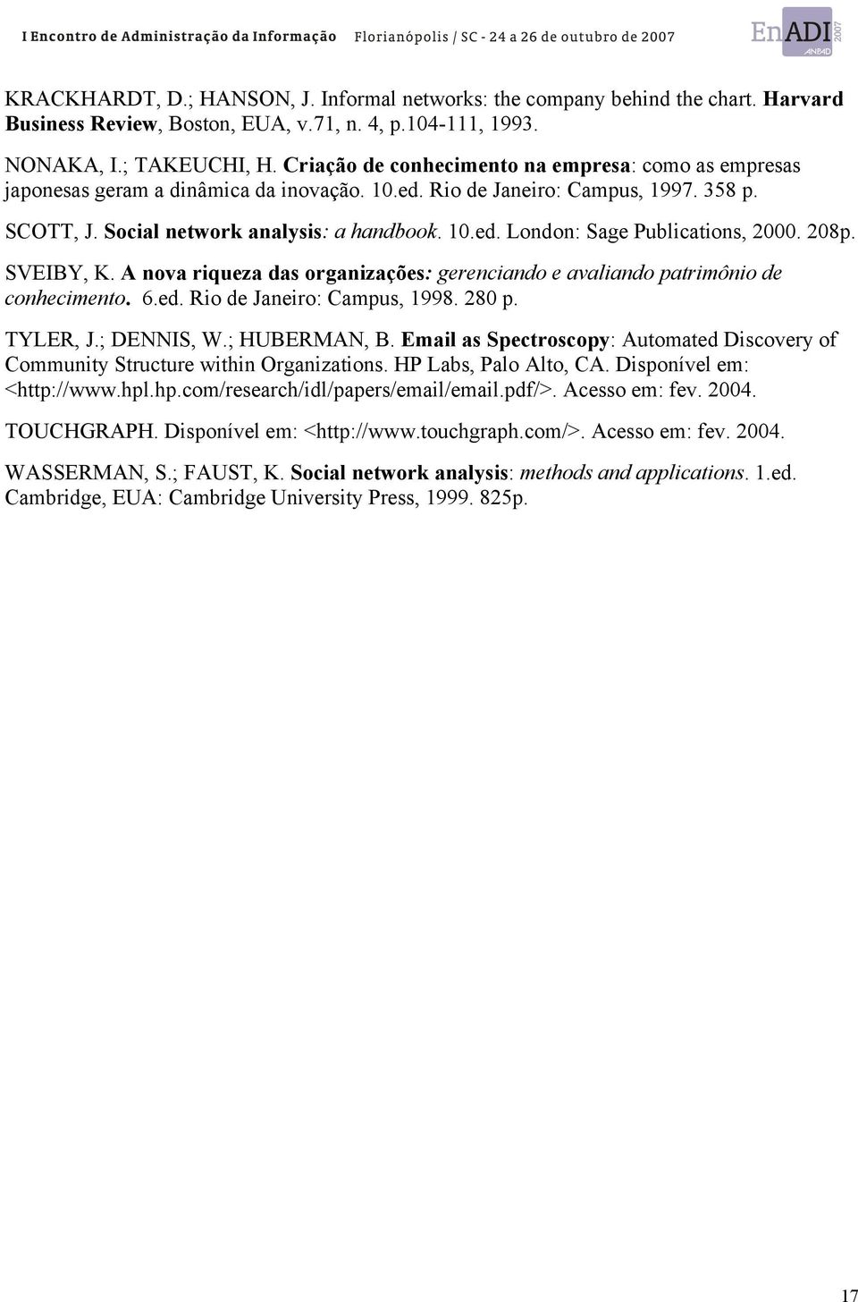 208p. SVEIBY, K. A nova riqueza das organizações: gerenciando e avaliando patrimônio de conhecimento. 6.ed. Rio de Janeiro: Campus, 1998. 280 p. TYLER, J.; DENNIS, W.; HUBERMAN, B.