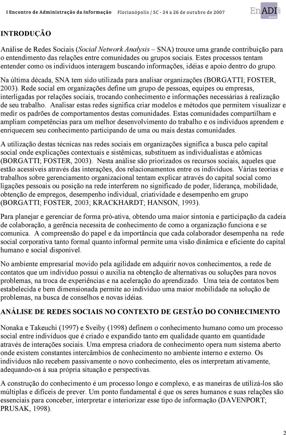 Na última década, SNA tem sido utilizada para analisar organizações (BORGATTI; FOSTER, 2003).