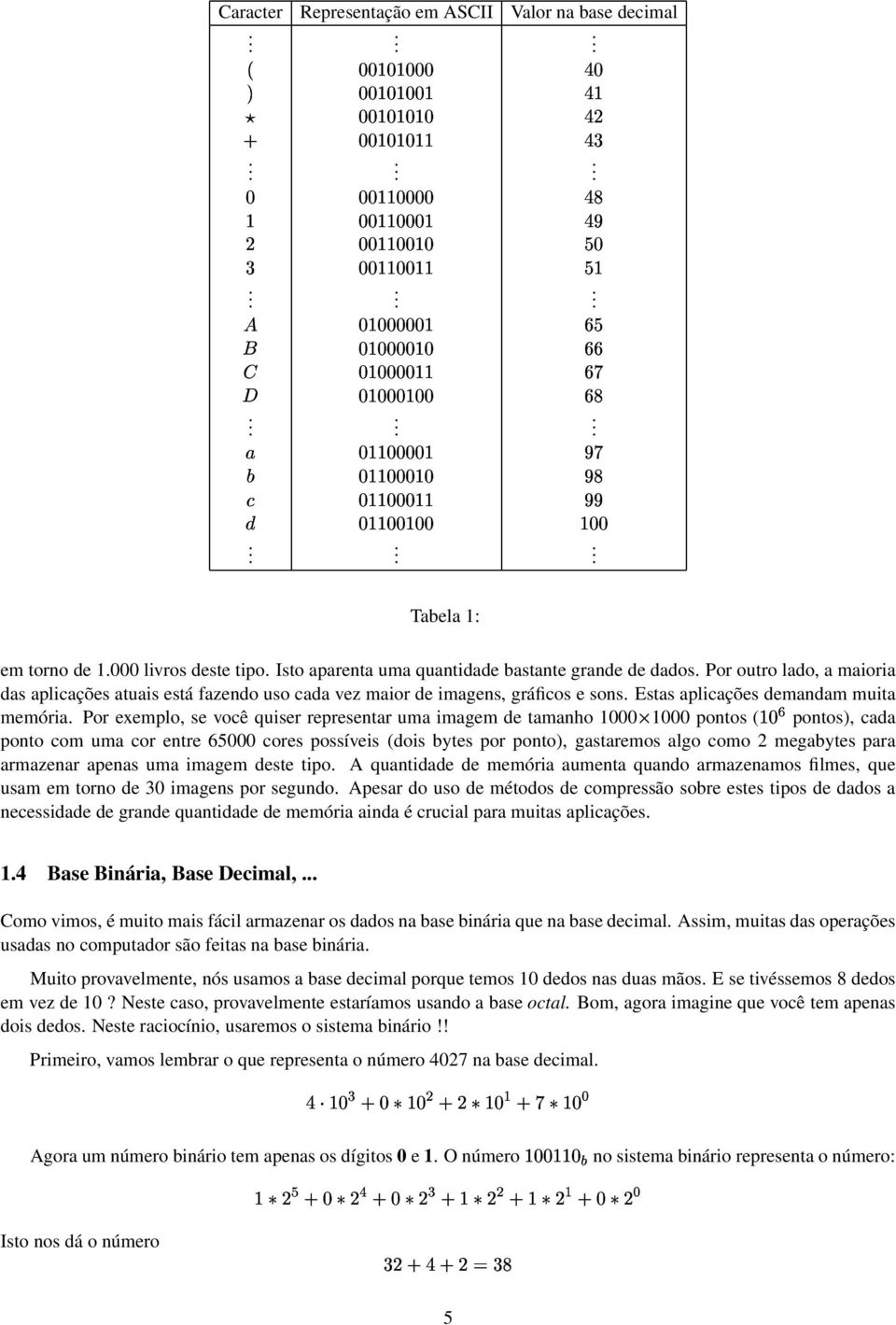 O;N W ">;>E;;">;> O;O ">;>E;">E; >E; Tabela 1: em torno de 1000 livros deste tipo sto aparenta uma quantidade bastante grande de dados Por outro lado, a maioria das apliações atuais está fazendo uso