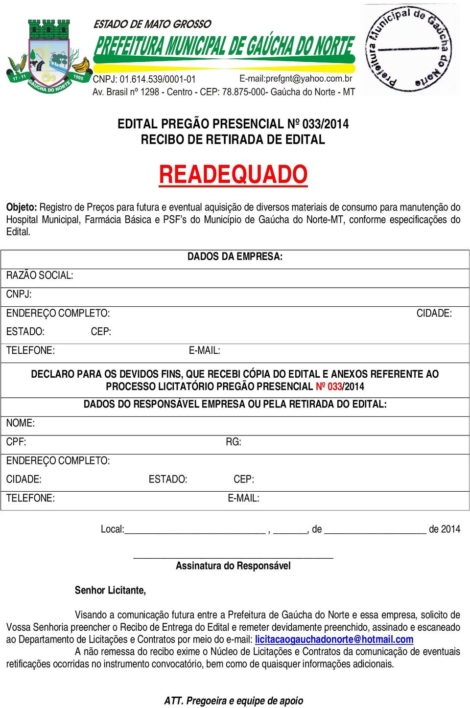 RAZÃO SOCIAL: CNPJ: ENDEREÇO COMPLETO: ESTADO: CEP: TELEFONE: DADOS DA EMPRESA: E-MAIL: CIDADE: NOME: CPF: DECLARO PARA OS DEVIDOS FINS, QUE RECEBI CÓPIA DO EDITAL E ANEXOS REFERENTE AO PROCESSO