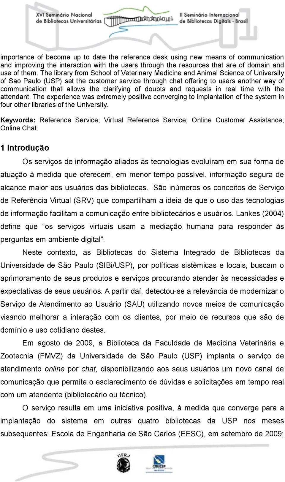 clarifying of doubts and requests in real time with the attendant. The experience was extremely positive converging to implantation of the system in four other libraries of the University.