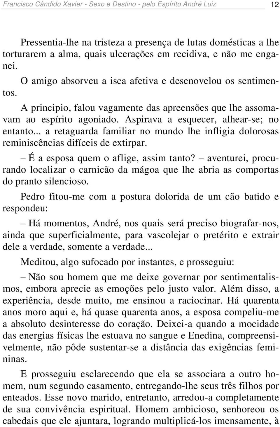 .. a retaguarda familiar no mundo lhe infligia dolorosas reminiscências difíceis de extirpar. É a esposa quem o aflige, assim tanto?