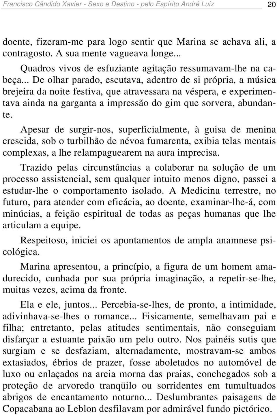 .. De olhar parado, escutava, adentro de si própria, a música brejeira da noite festiva, que atravessara na véspera, e experimentava ainda na garganta a impressão do gim que sorvera, abundante.