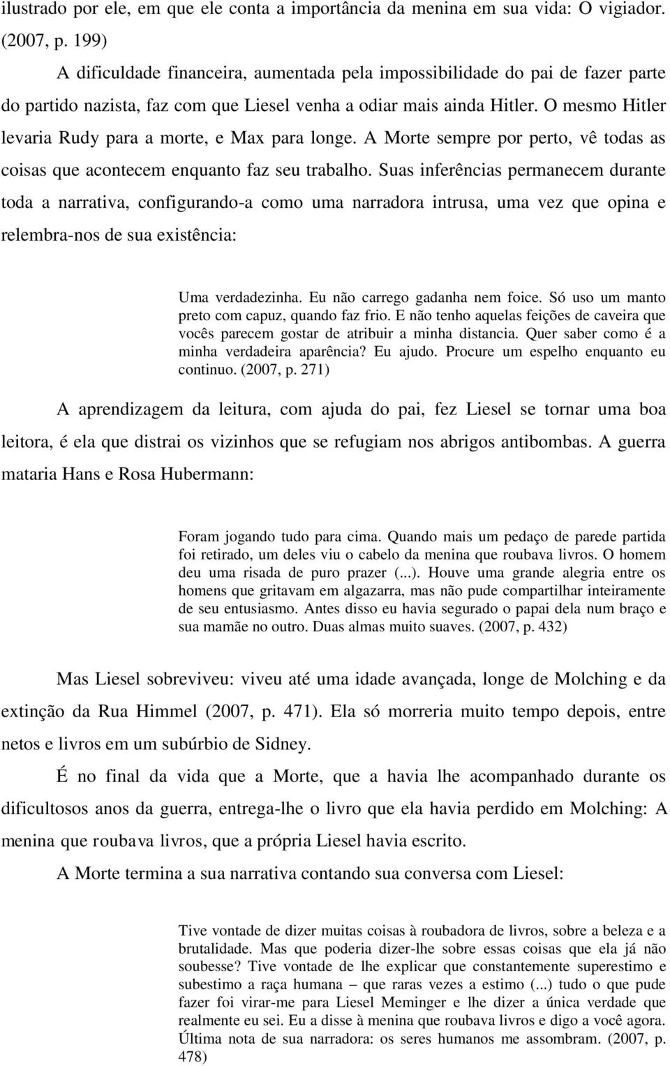 O mesmo Hitler levaria Rudy para a morte, e Max para longe. A Morte sempre por perto, vê todas as coisas que acontecem enquanto faz seu trabalho.