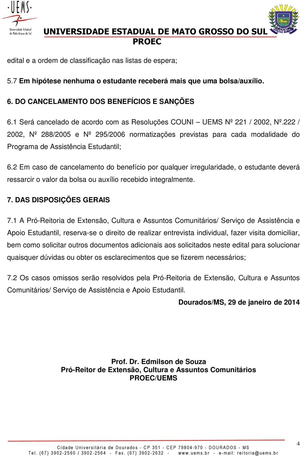 2 Em caso de cancelamento do benefício por qualquer irregularidade, o estudante deverá ressarcir o valor da bolsa ou auxílio recebido integralmente. 7. DAS DISPOSIÇÕES GERAIS 7.