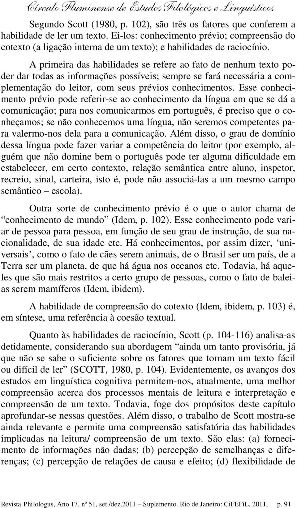 A primeira das habilidades se refere ao fato de nenhum texto poder dar todas as informações possíveis; sempre se fará necessária a complementação do leitor, com seus prévios conhecimentos.