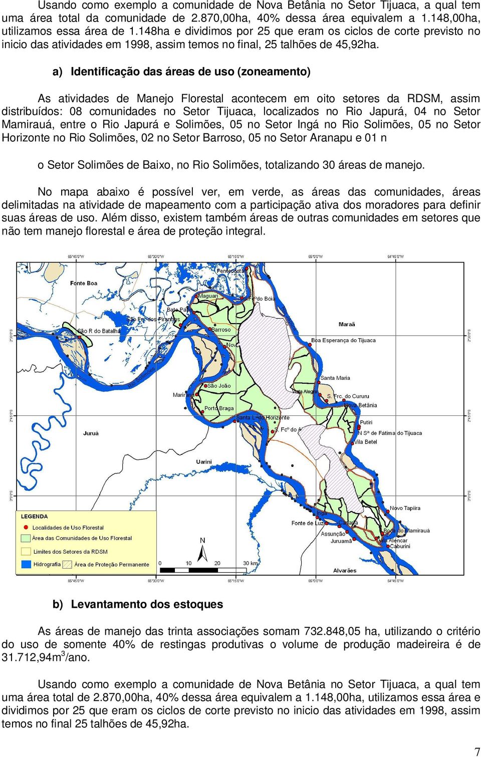 a) Identificação das áreas de uso (zoneamento) As atividades de Manejo Florestal acontecem em oito setores da RDSM, assim distribuídos: 08 comunidades no Setor Tijuaca, localizados no Rio Japurá, 04