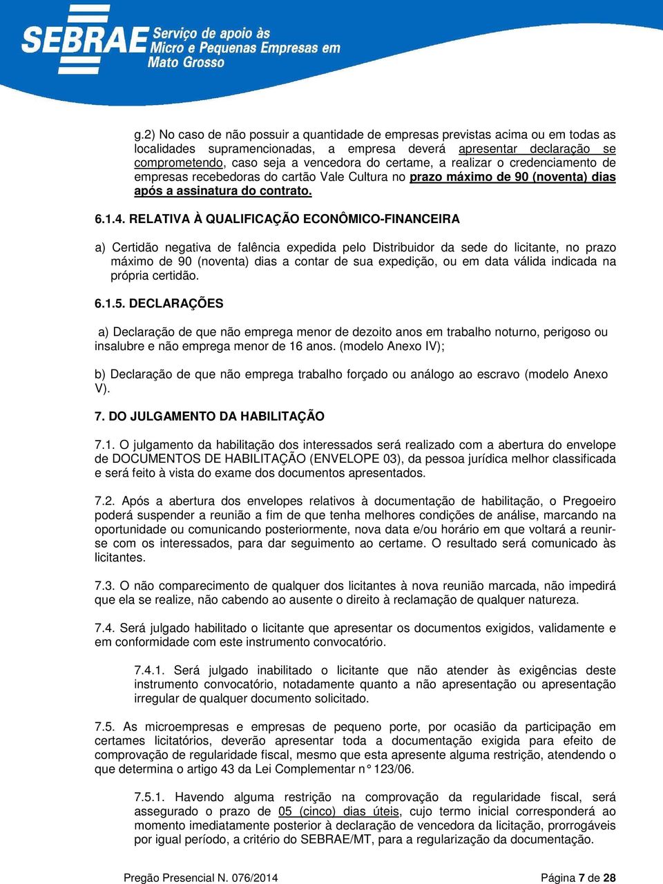 RELATIVA À QUALIFICAÇÃO ECONÔMICO-FINANCEIRA a) Certidão negativa de falência expedida pelo Distribuidor da sede do licitante, no prazo máximo de 90 (noventa) dias a contar de sua expedição, ou em