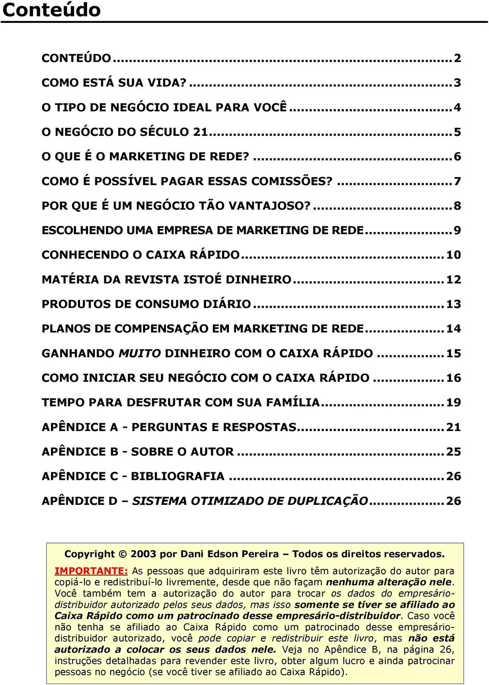 ..13 PLANOS DE COMPENSAÇÃO EM MARKETING DE REDE...14 GANHANDO MUITO DINHEIRO COM O CAIXA RÁPIDO...15 COMO INICIAR SEU NEGÓCIO COM O CAIXA RÁPIDO...16 TEMPO PARA DESFRUTAR COM SUA FAMÍLIA.