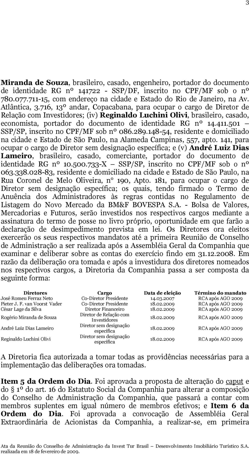 716, 13º andar, Copacabana, para ocupar o cargo de Diretor de Relação com Investidores; (iv) Reginaldo Luchini Olivi, brasileiro, casado, economista, portador do documento de identidade RG nº 14.411.