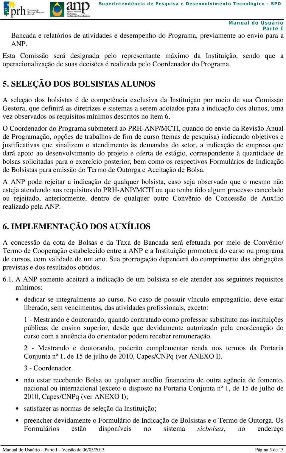 SELEÇÃO DOS BOLSISTAS ALUNOS A seleção dos bolsistas é de competência exclusiva da Instituição por meio de sua Comissão Gestora, que definirá as diretrizes e sistemas a serem adotados para a