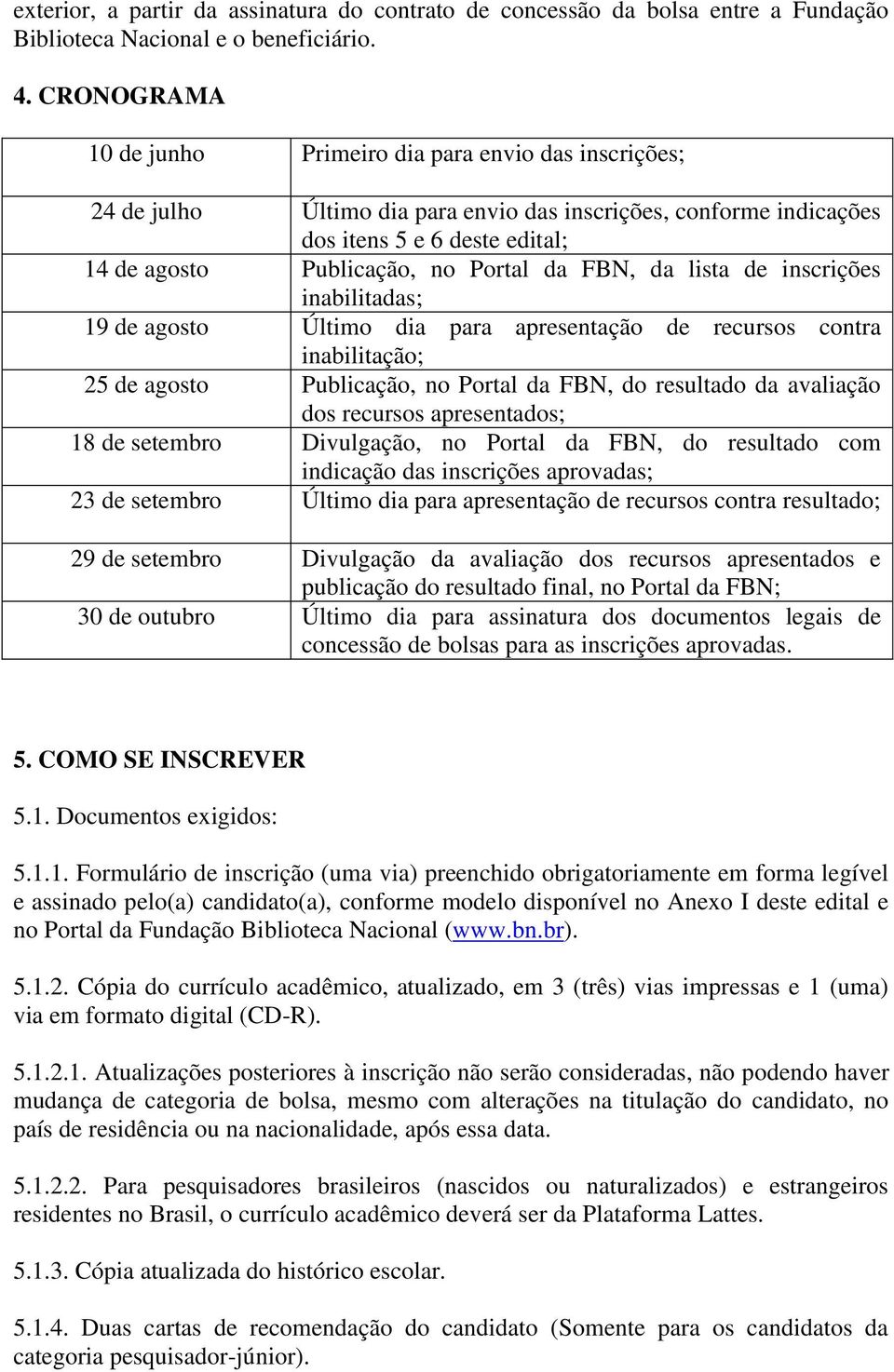 da FBN, da lista de inscrições inabilitadas; 19 de agosto Último dia para apresentação de recursos contra inabilitação; 25 de agosto Publicação, no Portal da FBN, do resultado da avaliação dos