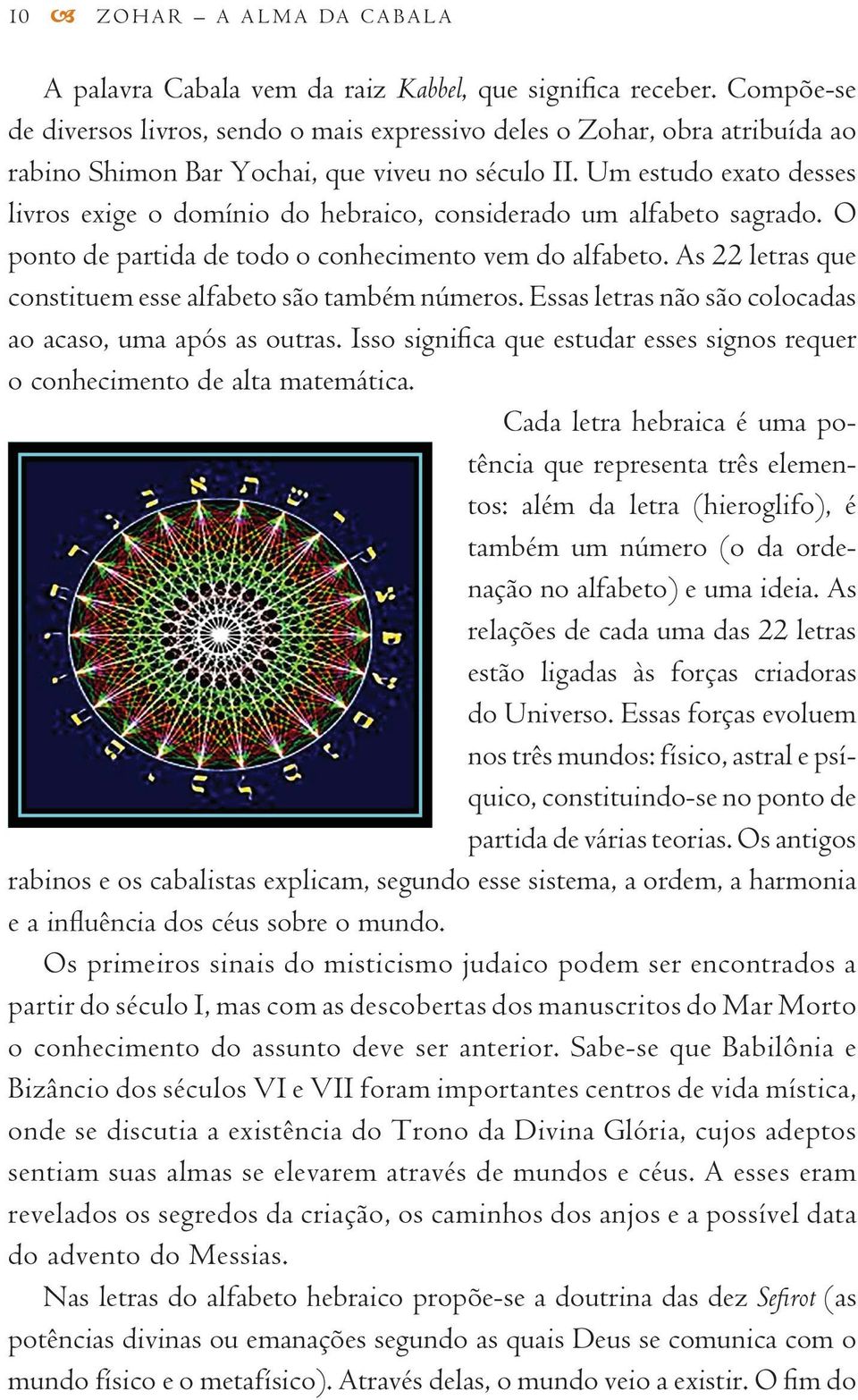 Um estudo exato desses livros exige o domínio do hebraico, considerado um alfabeto sagrado. O ponto de partida de todo o conhecimento vem do alfabeto.