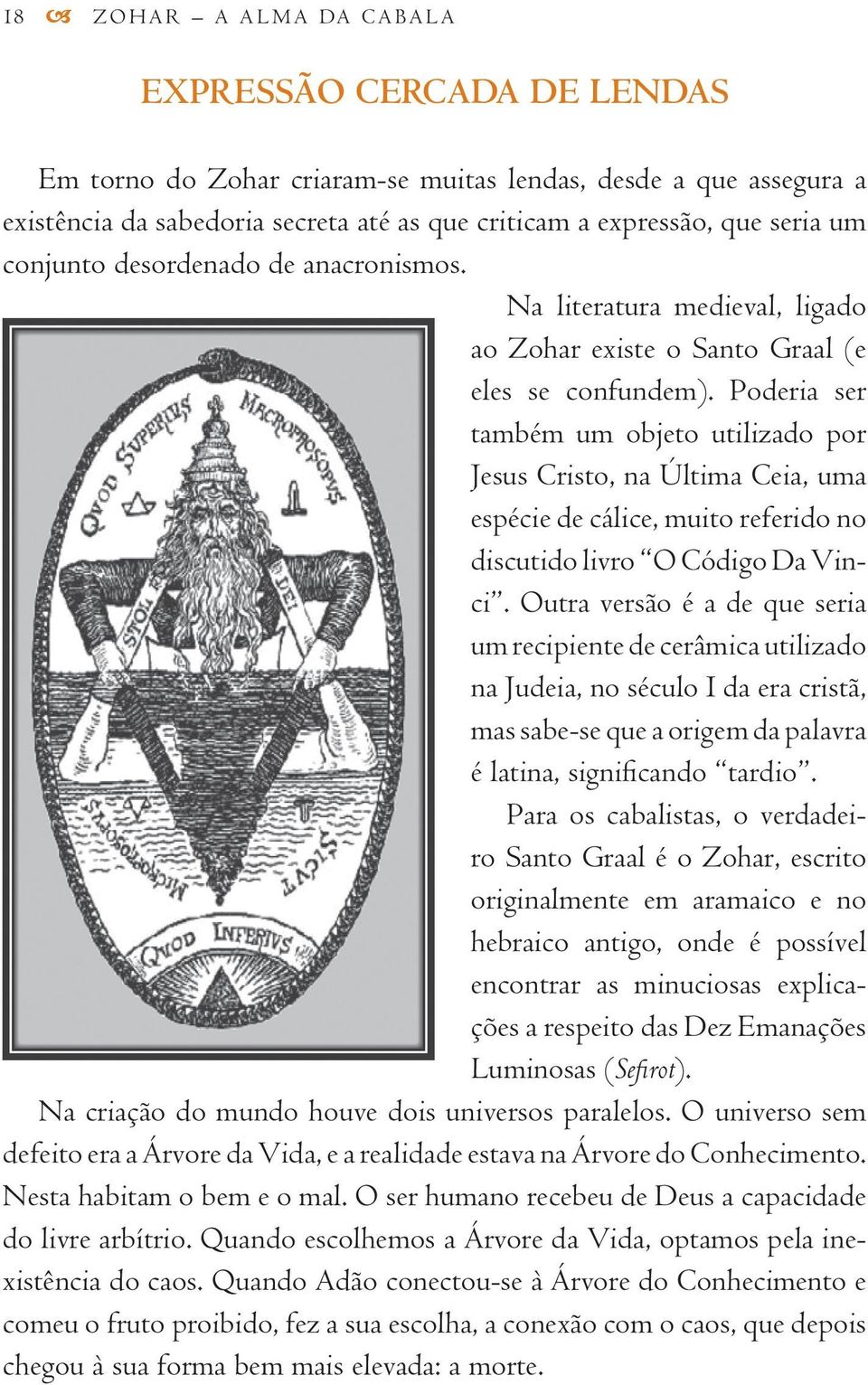 Poderia ser também um objeto utilizado por Jesus Cristo, na Última Ceia, uma espécie de cálice, muito referido no discutido livro O Código Da Vinci.