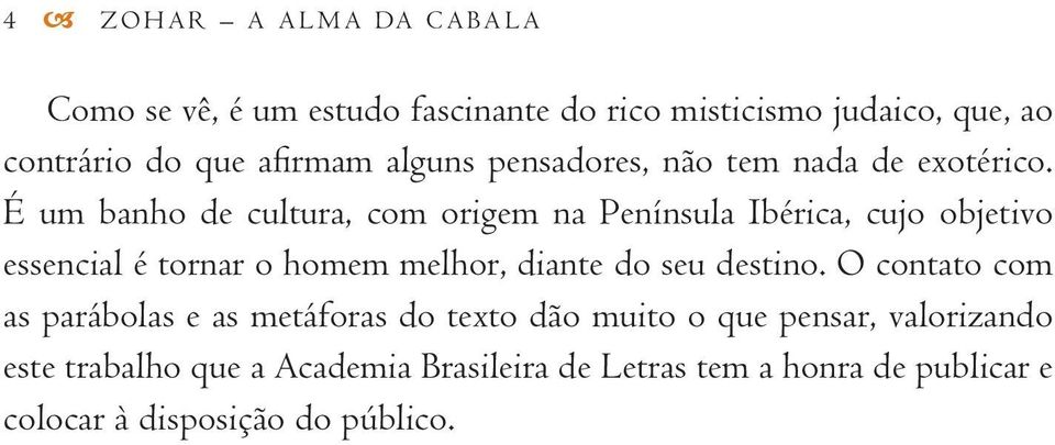 É um banho de cultura, com origem na Península Ibérica, cujo objetivo essencial é tornar o homem melhor, diante do seu