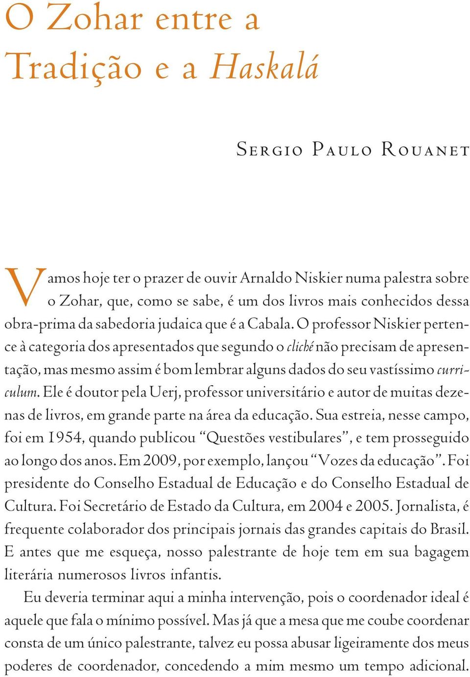 O professor Niskier pertence à categoria dos apresentados que segundo o cliché não precisam de apresentação, mas mesmo assim é bom lembrar alguns dados do seu vastíssimo curriculum.