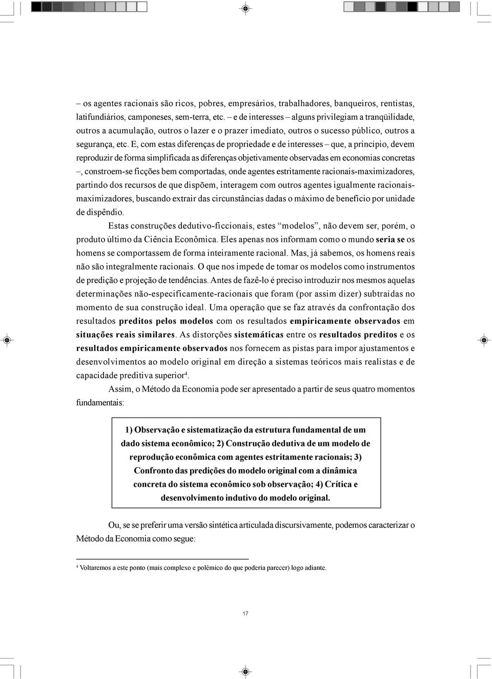 E, com estas diferenças de propriedade e de interesses que, a princípio, devem reproduzir de forma simplificada as diferenças objetivamente observadas em economias concretas, constroem-se ficções bem