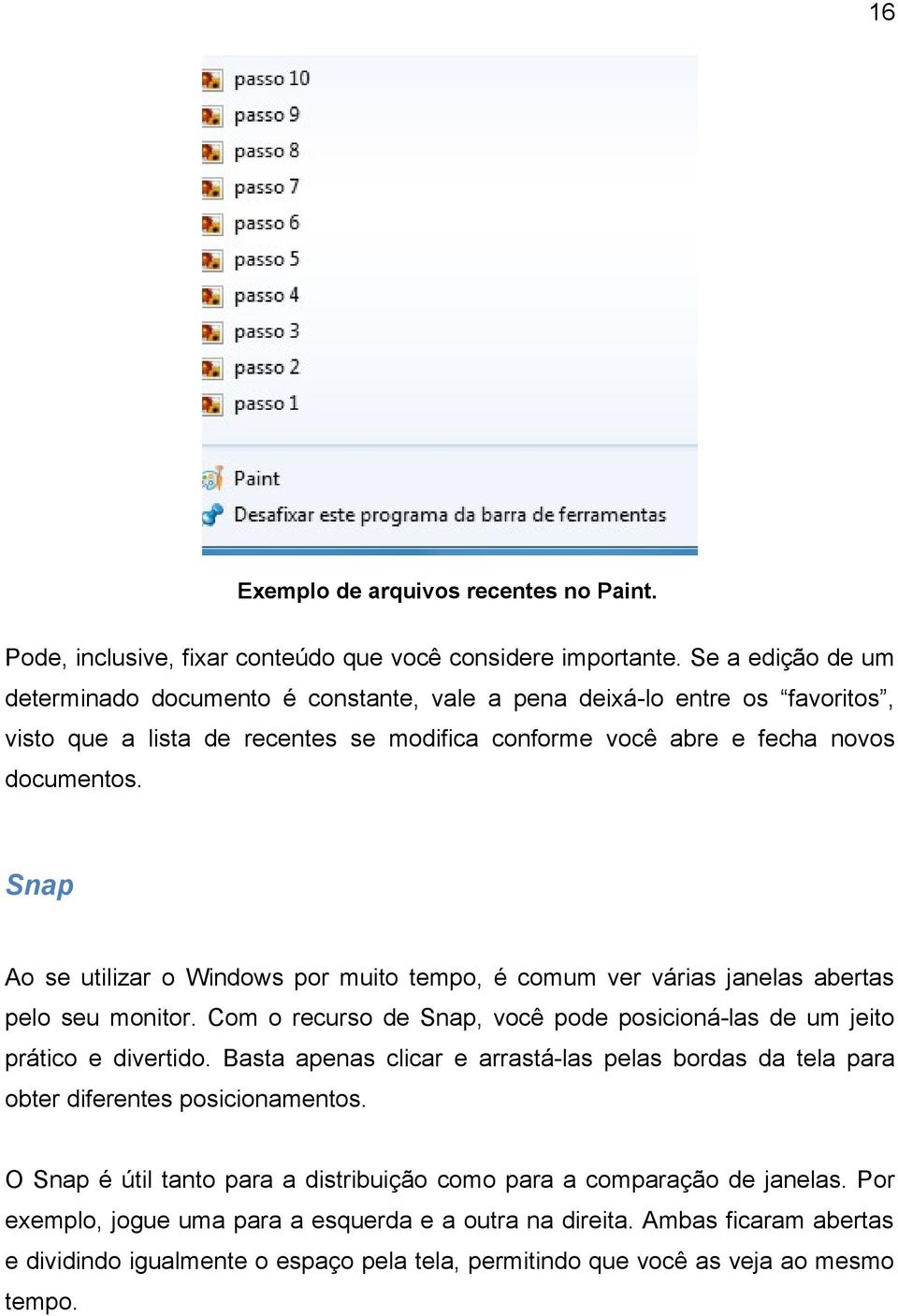 Snap Ao se utilizar o Windows por muito tempo, é comum ver várias janelas abertas pelo seu monitor. Com o recurso de Snap, você pode posicioná-las de um jeito prático e divertido.