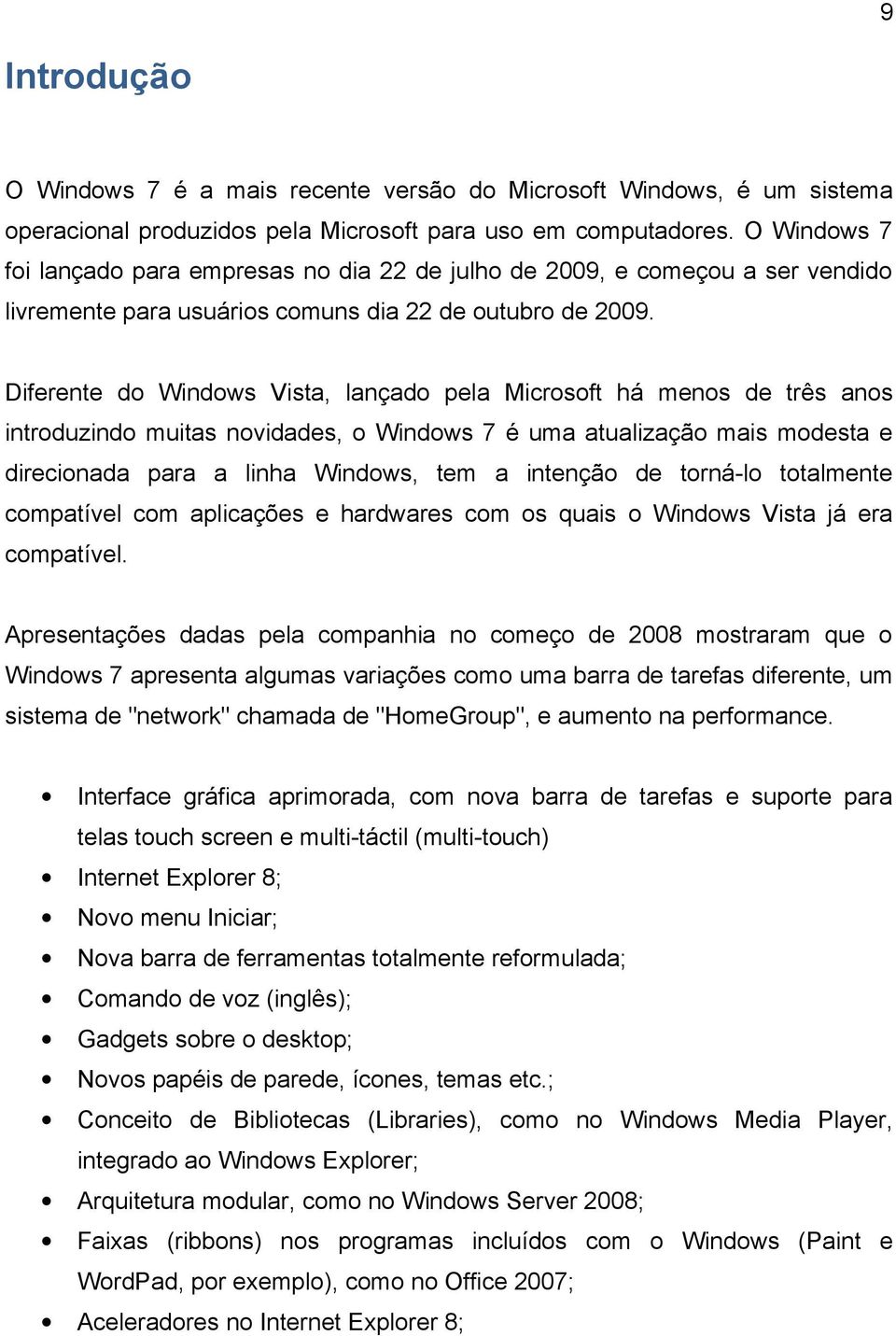 Diferente do Windows Vista, lançado pela Microsoft há menos de três anos introduzindo muitas novidades, o Windows 7 é uma atualização mais modesta e direcionada para a linha Windows, tem a intenção