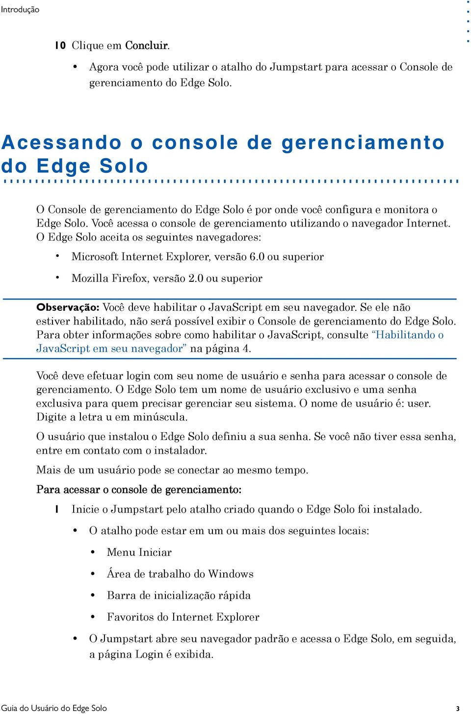 Você acessa o console de gerenciamento utilizando o navegador Internet. O Edge Solo aceita os seguintes navegadores: Microsoft Internet Explorer, versão 6.0 ou superior Mozilla Firefox, versão 2.