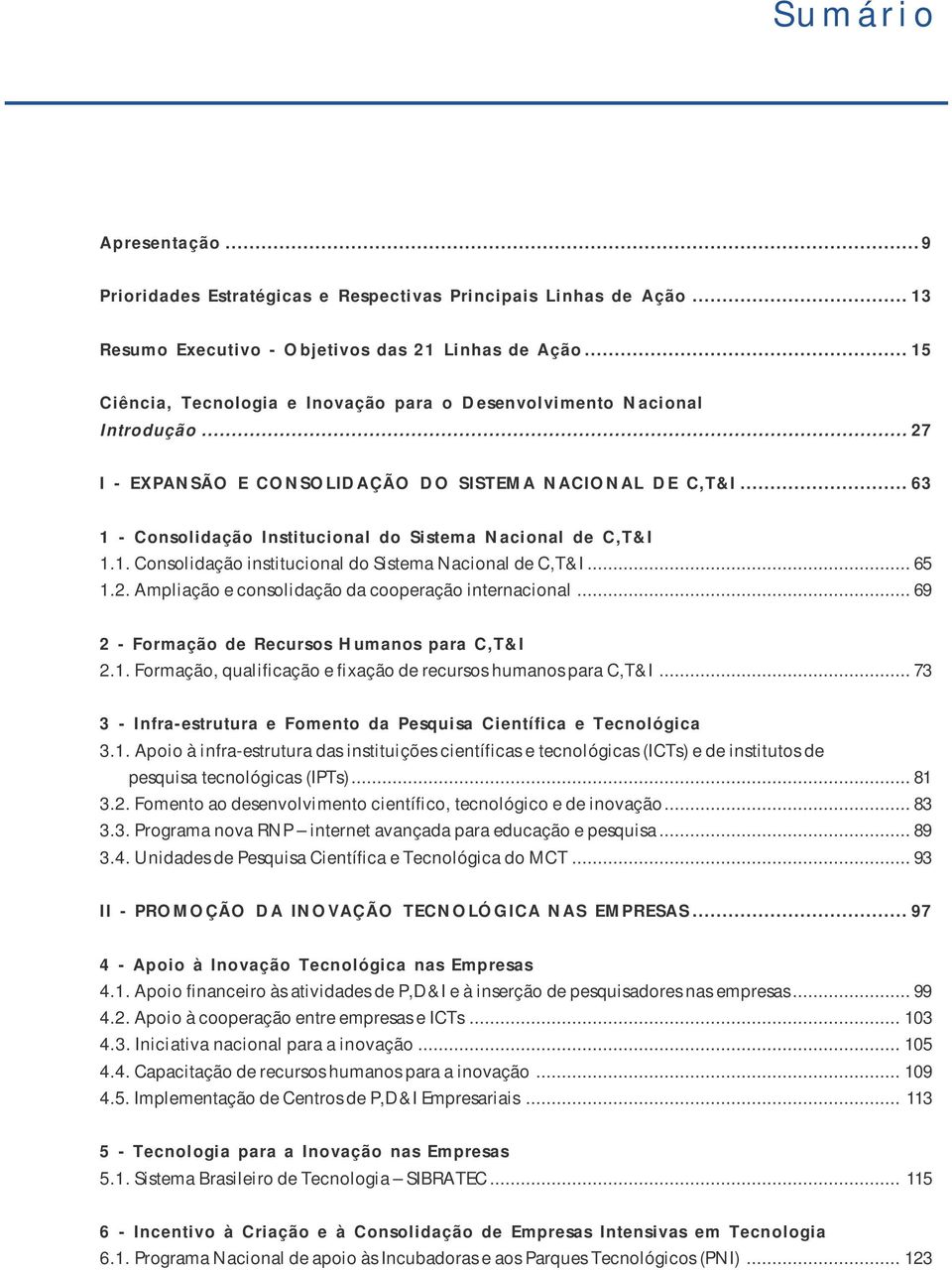 .. 63 1 - Consolidação Institucional do Sistema Nacional de C,T&I 1.1. Consolidação institucional do Sistema Nacional de C,T&I... 65 1.2. Ampliação e consolidação da cooperação internacional.