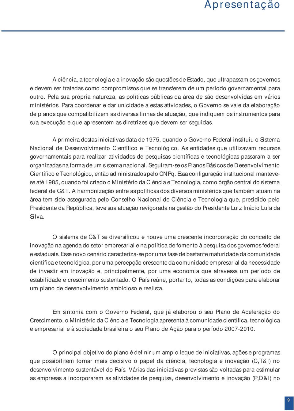 Para coordenar e dar unicidade a estas atividades, o Governo se vale da elaboração de planos que compatibilizem as diversas linhas de atuação, que indiquem os instrumentos para sua execução e que