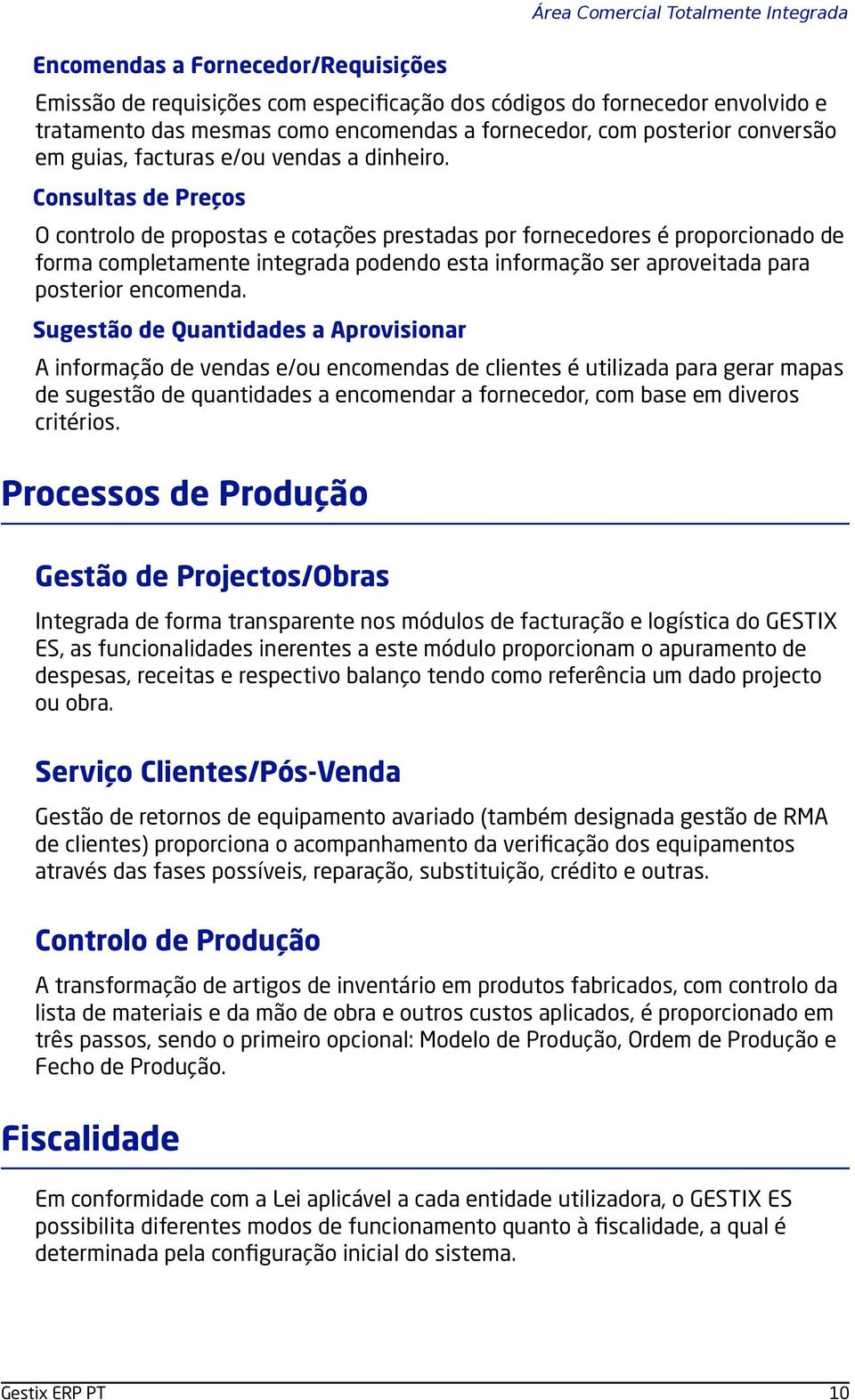 Consultas de Preços O controlo de propostas e cotações prestadas por fornecedores é proporcionado de forma completamente integrada podendo esta informação ser aproveitada para posterior encomenda.