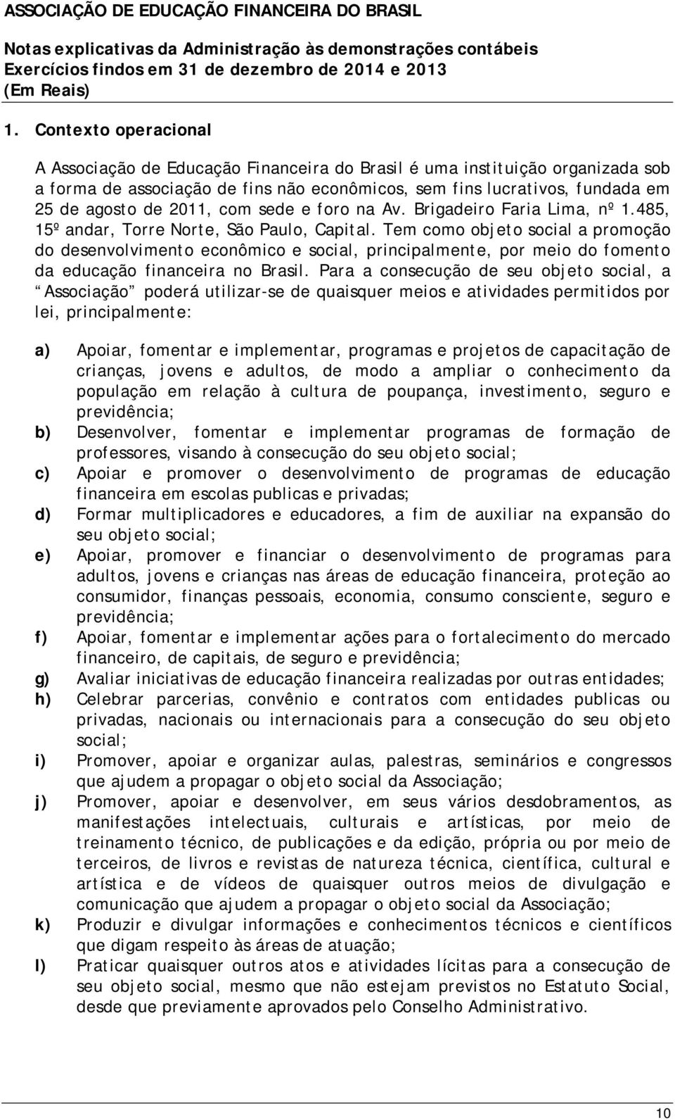 Tem como objeto social a promoção do desenvolvimento econômico e social, principalmente, por meio do fomento da educação financeira no Brasil.