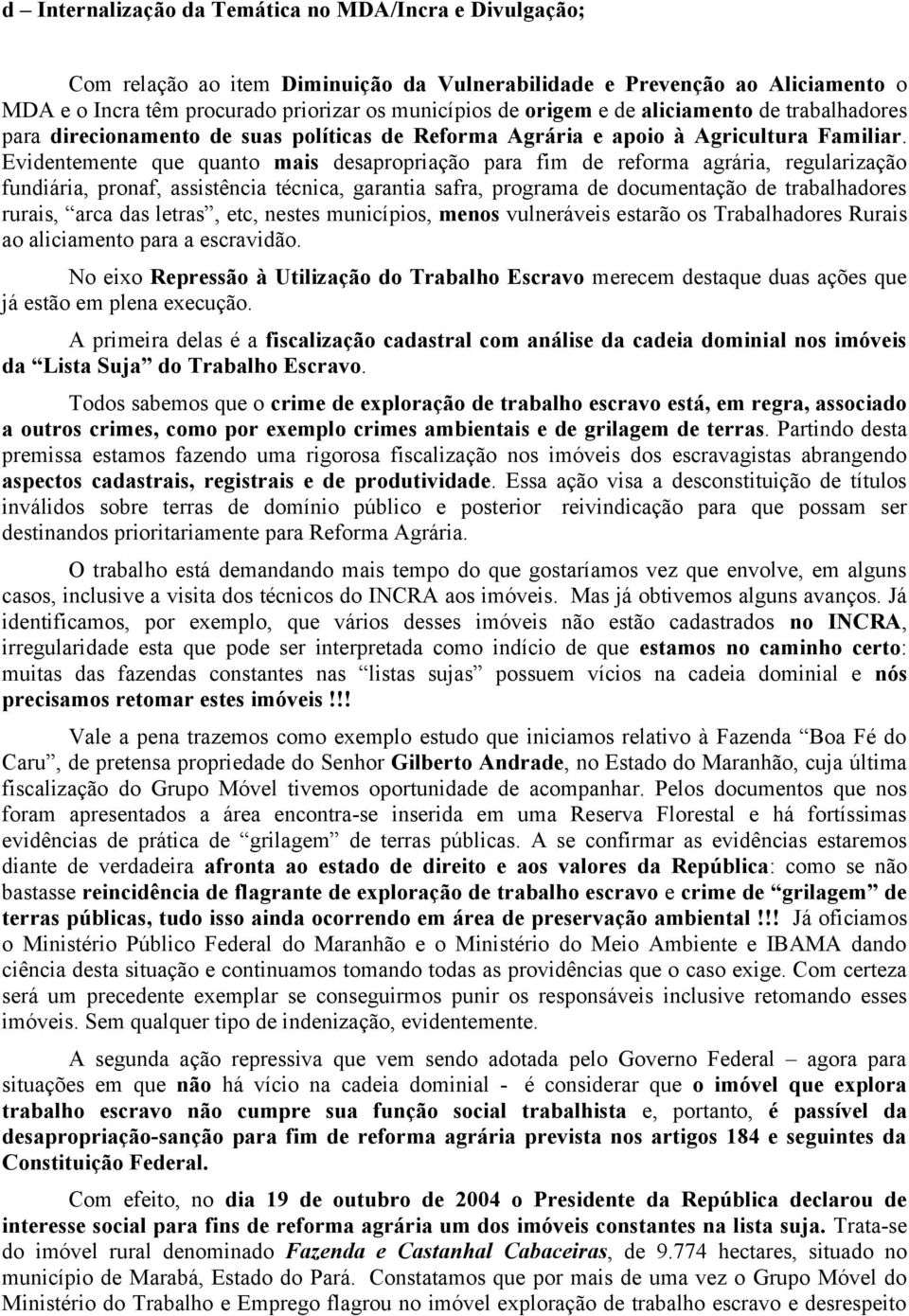 Evidentemente que quanto mais desapropriação para fim de reforma agrária, regularização fundiária, pronaf, assistência técnica, garantia safra, programa de documentação de trabalhadores rurais, arca