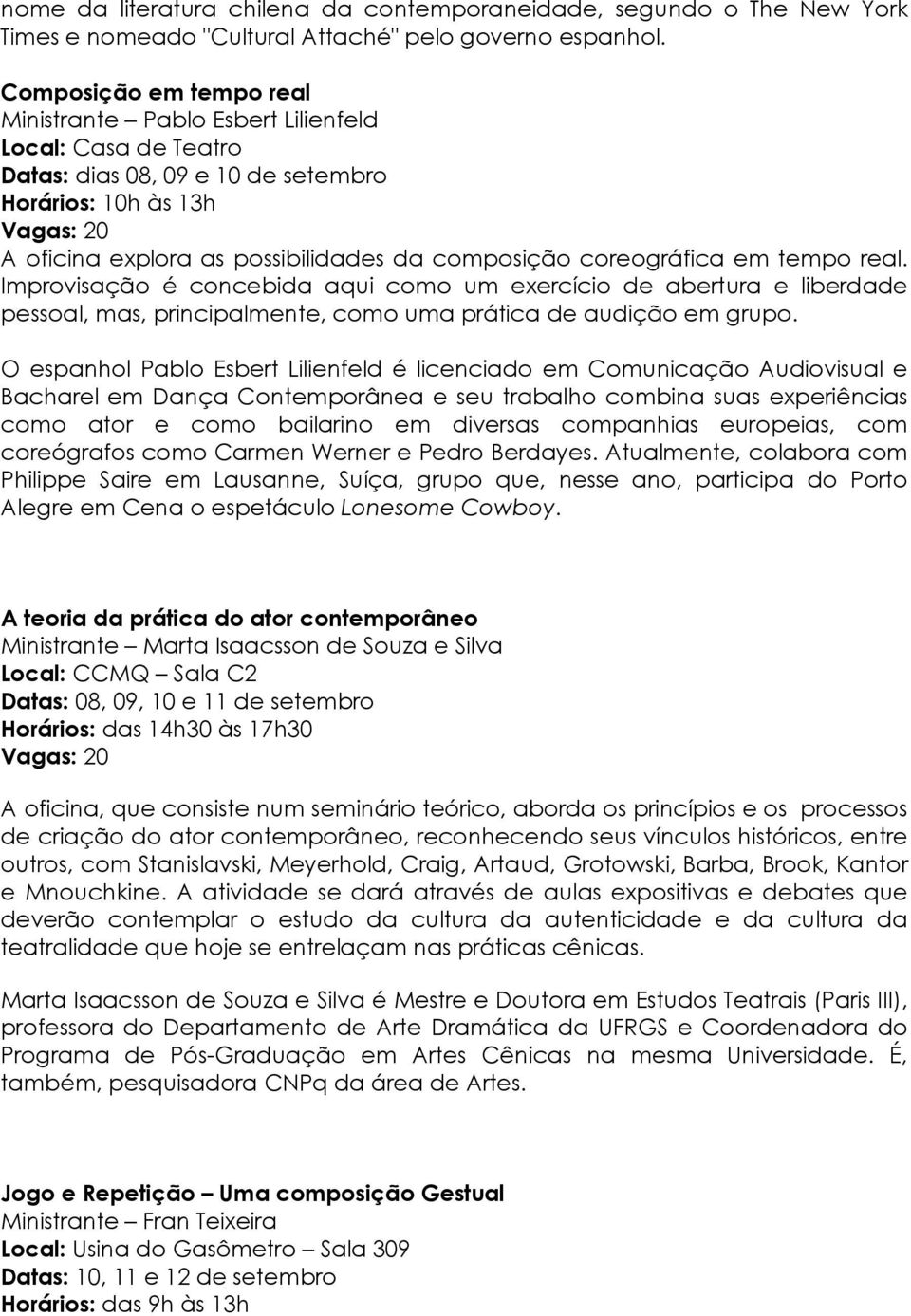 coreográfica em tempo real. Improvisação é concebida aqui como um exercício de abertura e liberdade pessoal, mas, principalmente, como uma prática de audição em grupo.