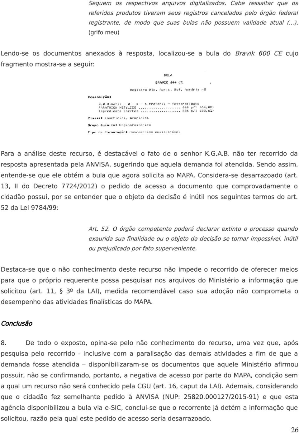 (grifo meu) Lendo-se os documentos anexados à resposta, localizou-se a bula do Bravik 600 CE cujo fragmento mostra-se a seguir: Para a análise deste recurso, é destacável o fato de o senhor K.G.A.B. não ter recorrido da resposta apresentada pela ANVISA, sugerindo que aquela demanda foi atendida.