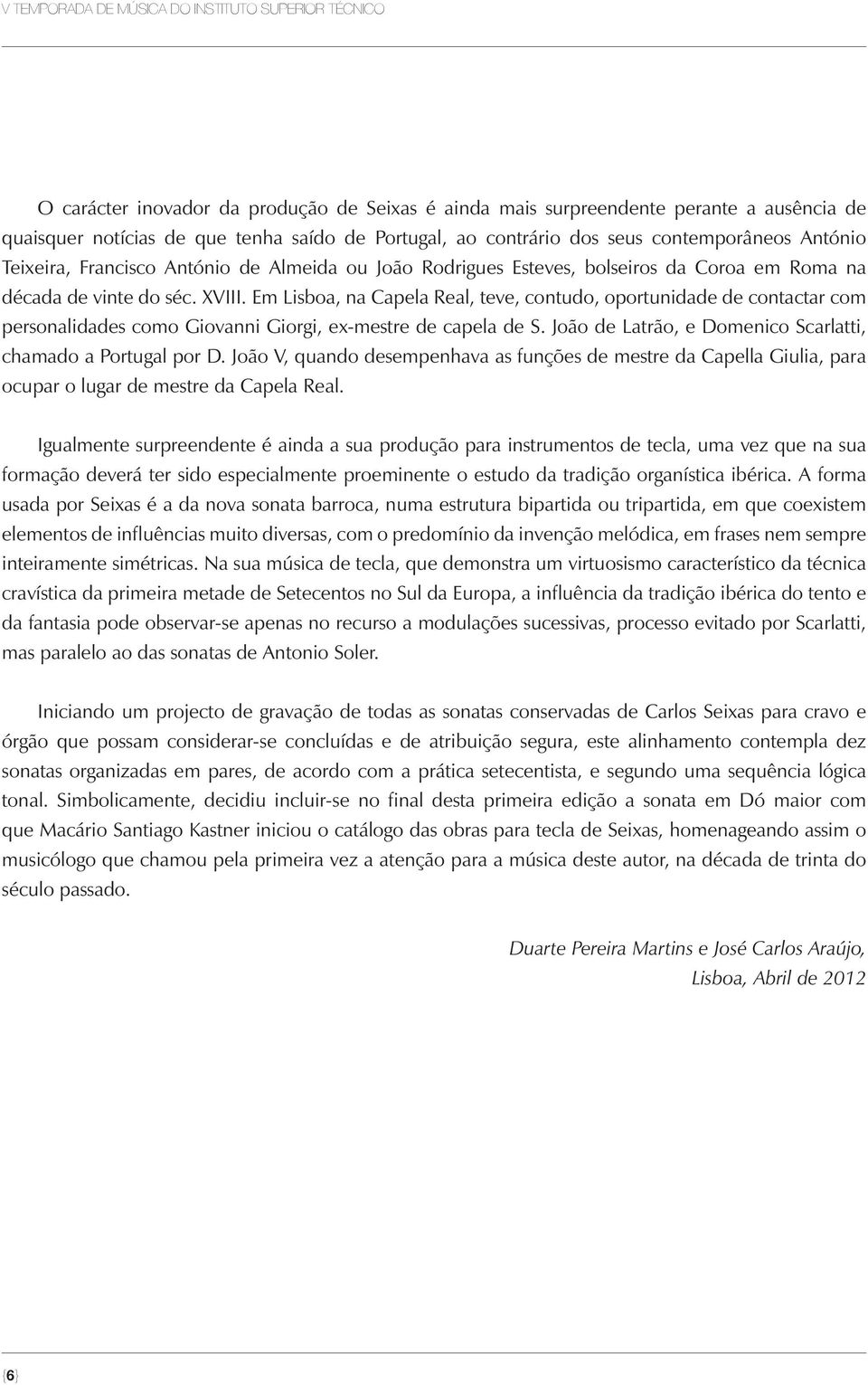 Em Lisboa, na Capela Real, teve, contudo, oportunidade de contactar com personalidades como Giovanni Giorgi, ex-mestre de capela de S. João de Latrão, e Domenico Scarlatti, chamado a Portugal por D.