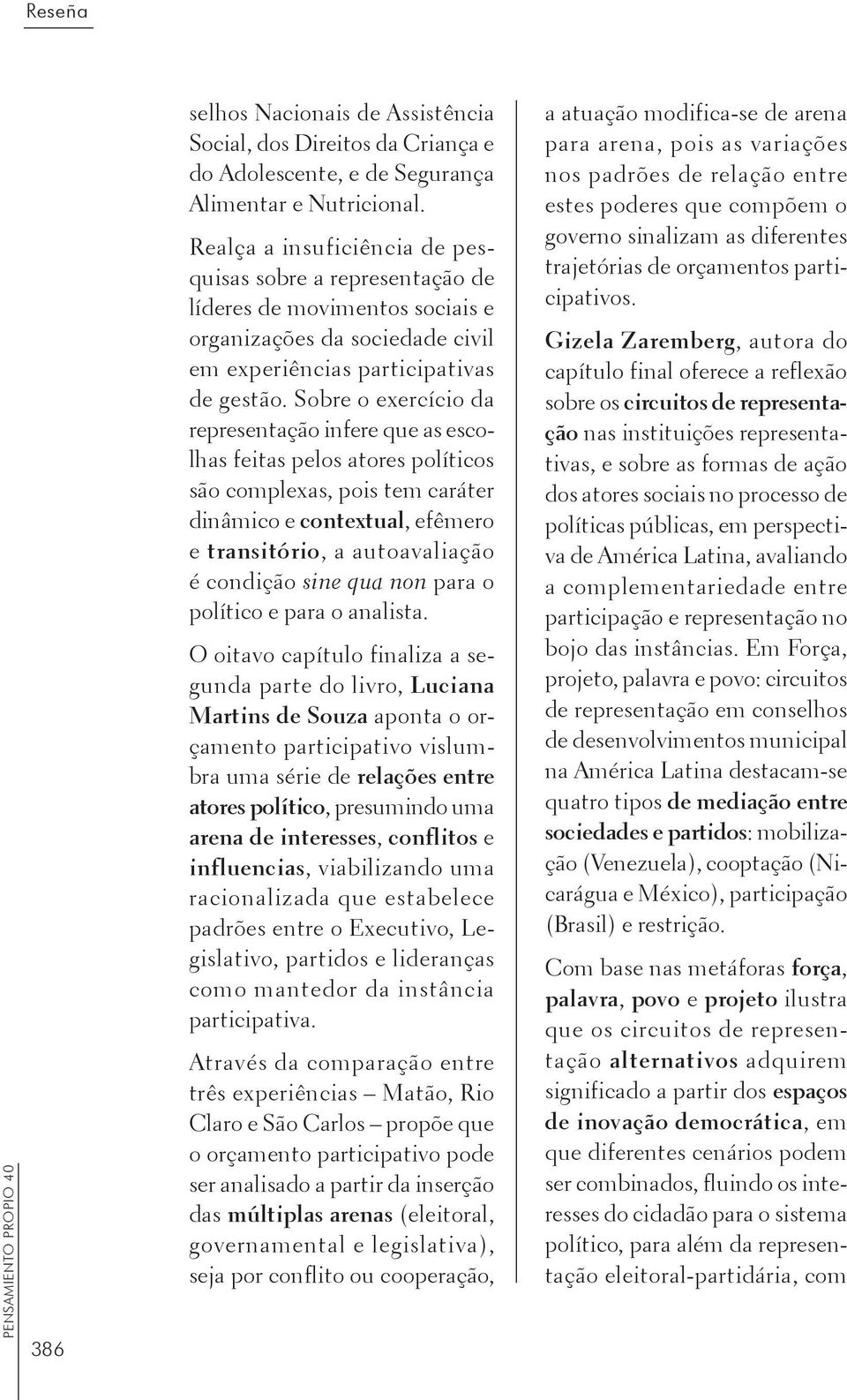 Sobre o exercício da representação infere que as escolhas feitas pelos atores políticos são complexas, pois tem caráter dinâmico e contextual, efêmero e transitório, a autoavaliação é condição sine